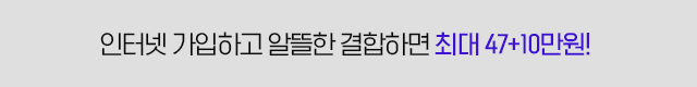 인터넷 가입하고 알뜰한 결합하면 최대 47+10만원 증정!